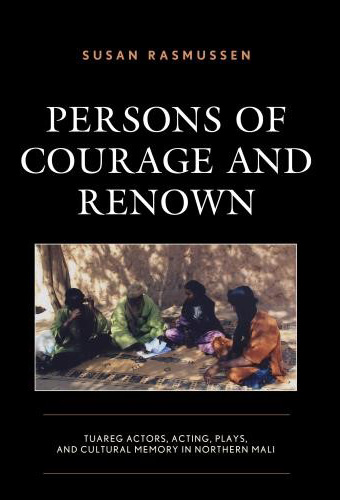 Persons of Courage and Renown: Tuareg Actors, Acting, Plays, and Cultural Memory in Northern Mali